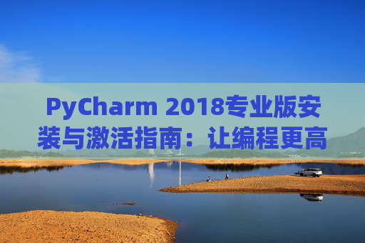 PyCharm 2018专业版安装与激活指南：让编程更高效